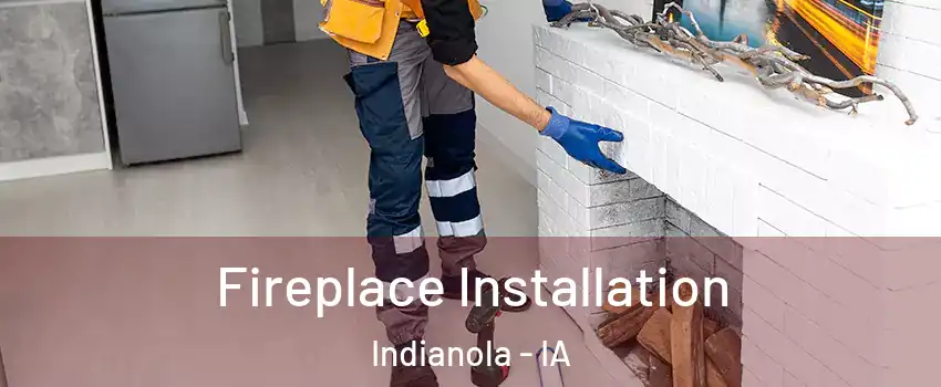  Fireplace Installation Indianola - IA