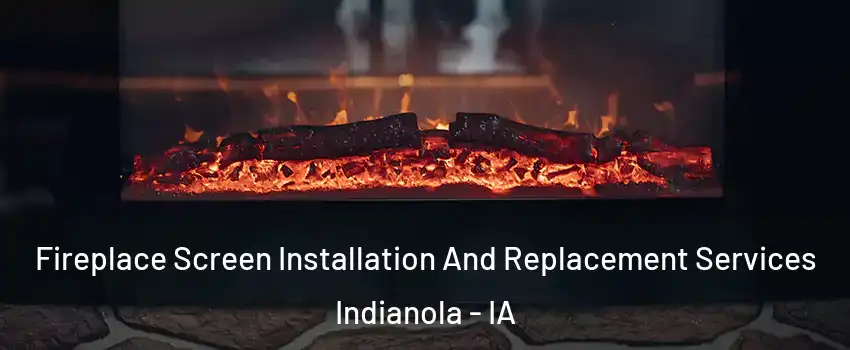  Fireplace Screen Installation And Replacement Services Indianola - IA