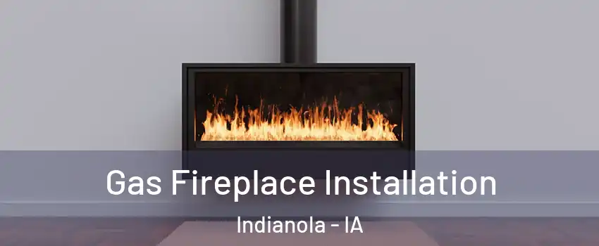  Gas Fireplace Installation Indianola - IA