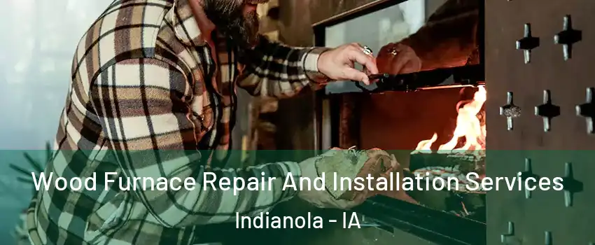  Wood Furnace Repair And Installation Services Indianola - IA